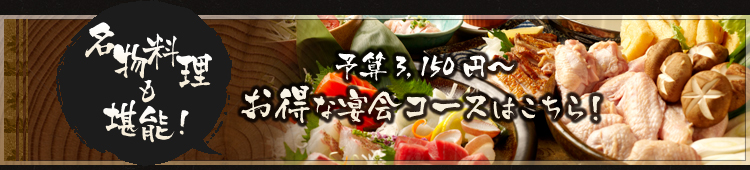 名物料理も堪能！予算3,150円～ お得な宴会コースはこちら！