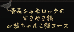 青森シャモロックのすきやき鍋or塩ちゃんこ鍋コース