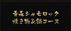 青森シャモロック焼き物＆鍋コース